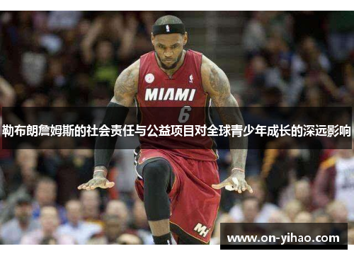 勒布朗詹姆斯的社会责任与公益项目对全球青少年成长的深远影响