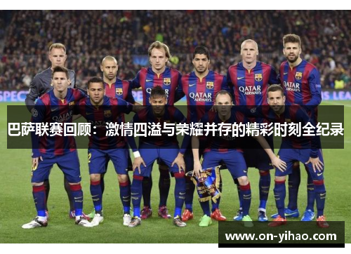 巴萨联赛回顾：激情四溢与荣耀并存的精彩时刻全纪录