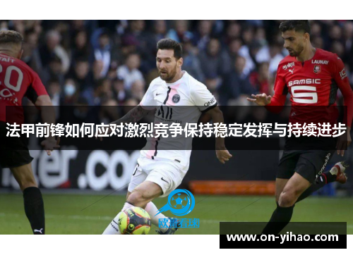 法甲前锋如何应对激烈竞争保持稳定发挥与持续进步