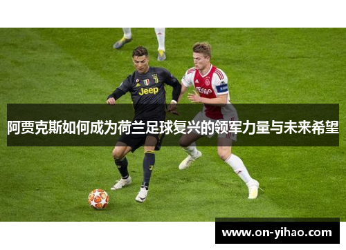 阿贾克斯如何成为荷兰足球复兴的领军力量与未来希望