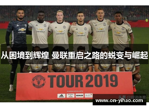 从困境到辉煌 曼联重启之路的蜕变与崛起