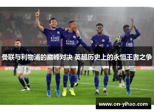 曼联与利物浦的巅峰对决 英超历史上的永恒王者之争