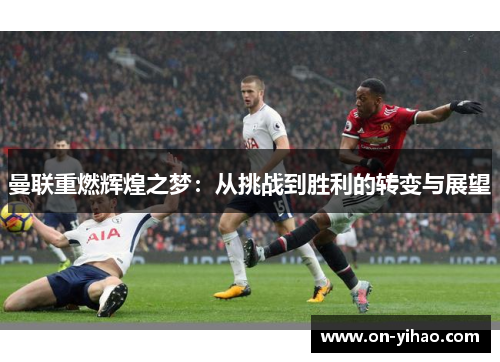曼联重燃辉煌之梦：从挑战到胜利的转变与展望