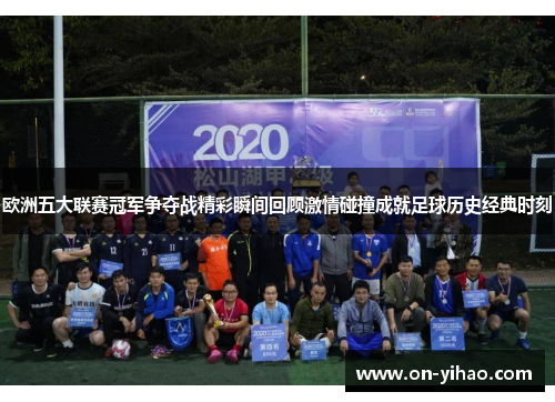 欧洲五大联赛冠军争夺战精彩瞬间回顾激情碰撞成就足球历史经典时刻