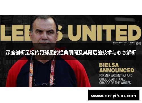 深度剖析足坛传奇球星的经典瞬间及其背后的技术与心态解析