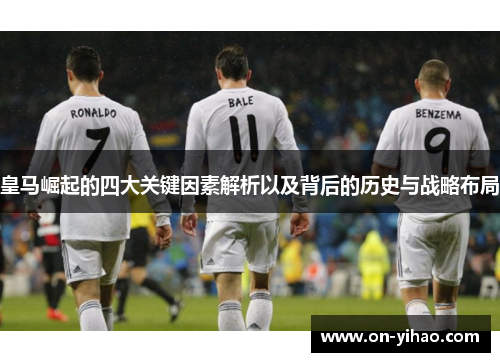皇马崛起的四大关键因素解析以及背后的历史与战略布局