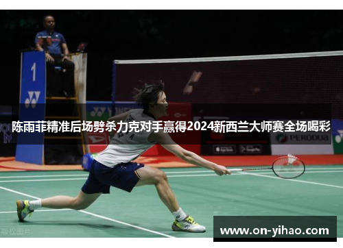 /uploads/images/20250502/chen-yu-fei-jing-zhun-hou-chang-pi-sha-li-ke-dui-shou-ying-de-2024-xin-xi-lan-da-shi-sai-quan-chang-he-cai.webp