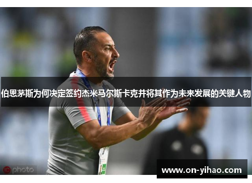 伯恩茅斯为何决定签约杰米马尔斯卡克并将其作为未来发展的关键人物