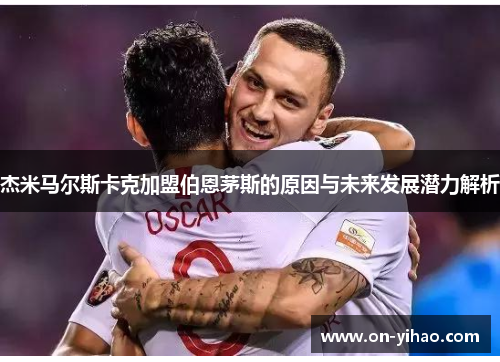 杰米马尔斯卡克加盟伯恩茅斯的原因与未来发展潜力解析