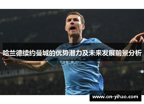 哈兰德续约曼城的优势潜力及未来发展前景分析
