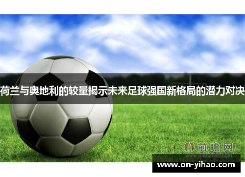 /uploads/images/20250614/he-lan-yu-ao-di-li-de-jiao-liang-jie-shi-wei-lai-zu-qiu-qiang-guo-xin-ge-ju-de-qian-li-dui-jue.webp