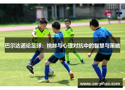 巴尔达诺论足球：挑衅与心理对抗中的智慧与策略