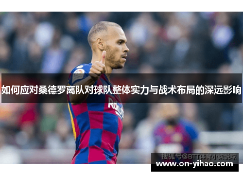 如何应对桑德罗离队对球队整体实力与战术布局的深远影响