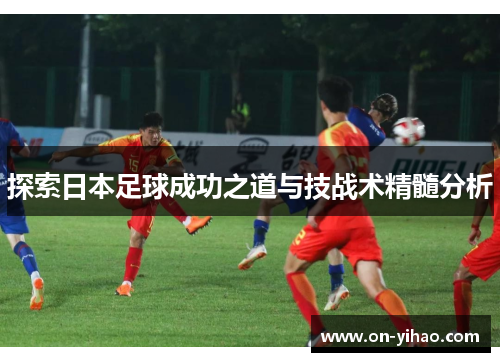 探索日本足球成功之道与技战术精髓分析