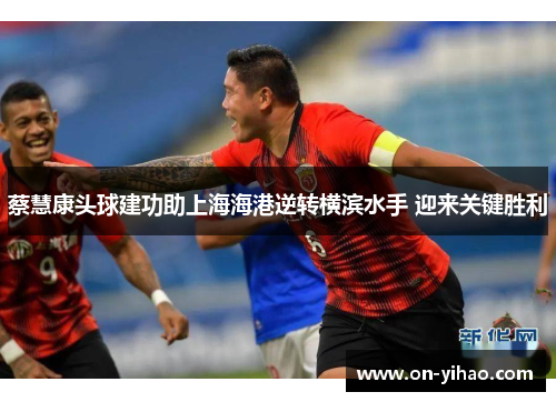 蔡慧康头球建功助上海海港逆转横滨水手 迎来关键胜利