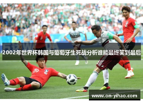 /uploads/images/20250816/2002-nian-shi-jie-bei-han-guo-yu-pu-tao-ya-sheng-si-zhan-fen-xi-shui-neng-zui-zhong-xiao-dao-zui-hou.webp