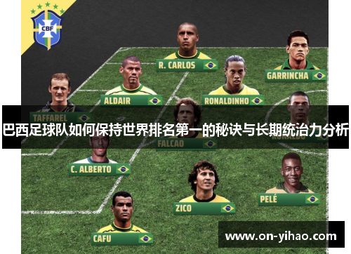 巴西足球队如何保持世界排名第一的秘诀与长期统治力分析 巴西足球队如何保持世界排名第一的秘诀与长期统治力分析