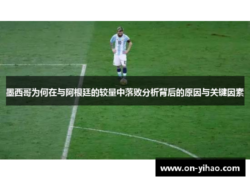 墨西哥为何在与阿根廷的较量中落败分析背后的原因与关键因素 墨西哥为何在与阿根廷的较量中落败分析背后的原因与关键因素