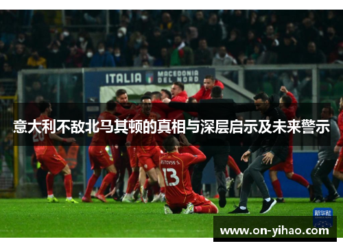 意大利不敌北马其顿的真相与深层启示及未来警示 意大利不敌北马其顿的真相与深层启示及未来警示