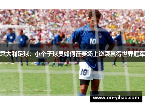 意大利足球:小个子球员如何在赛场上逆袭赢得世界冠军 意大利足球:小个子球员如何在赛场上逆袭赢得世界冠军