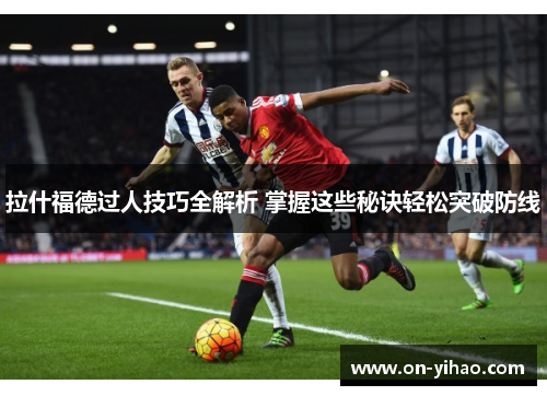 拉什福德过人技巧全解析 掌握这些秘诀轻松突破防线