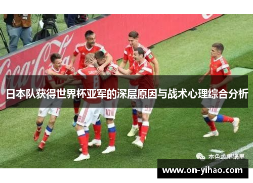 日本队获得世界杯亚军的深层原因与战术心理综合分析 日本队获得世界杯亚军的深层原因与战术心理综合分析