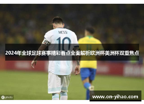 2024年全球足球赛事精彩看点全面解析欧洲杯美洲杯双重焦点 2024年全球足球赛事精彩看点全面解析欧洲杯美洲杯双重焦点