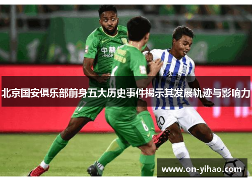 北京国安俱乐部前身五大历史事件揭示其发展轨迹与影响力 北京国安俱乐部前身五大历史事件揭示其发展轨迹与影响力