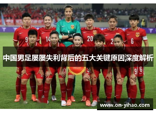中国男足屡屡失利背后的五大关键原因深度解析