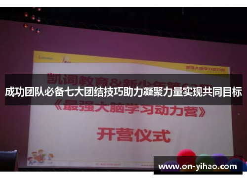 成功团队必备七大团结技巧助力凝聚力量实现共同目标 成功团队必备七大团结技巧助力凝聚力量实现共同目标