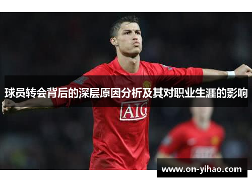 球员转会背后的深层原因分析及其对职业生涯的影响 球员转会背后的深层原因分析及其对职业生涯的影响