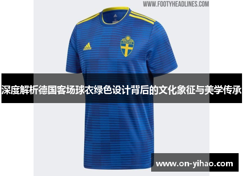 深度解析德国客场球衣绿色设计背后的文化象征与美学传承 深度解析德国客场球衣绿色设计背后的文化象征与美学传承