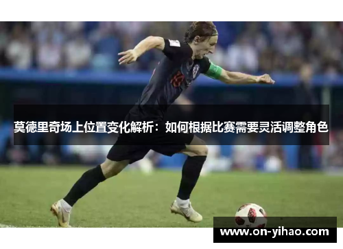 莫德里奇场上位置变化解析:如何根据比赛需要灵活调整角色 莫德里奇场上位置变化解析:如何根据比赛需要灵活调整角色