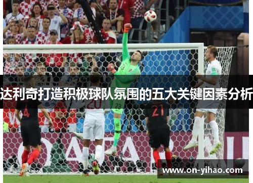 达利奇打造积极球队氛围的五大关键因素分析