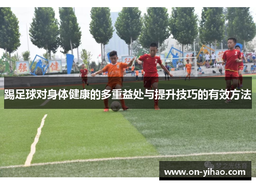 踢足球对身体健康的多重益处与提升技巧的有效方法 踢足球对身体健康的多重益处与提升技巧的有效方法