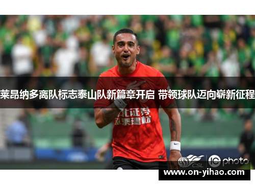 莱昂纳多离队标志泰山队新篇章开启 带领球队迈向崭新征程 莱昂纳多离队标志泰山队新篇章开启 带领球队迈向崭新征程