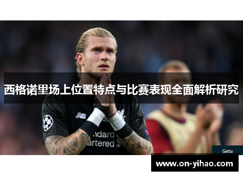 西格诺里场上位置特点与比赛表现全面解析研究 西格诺里场上位置特点与比赛表现全面解析研究