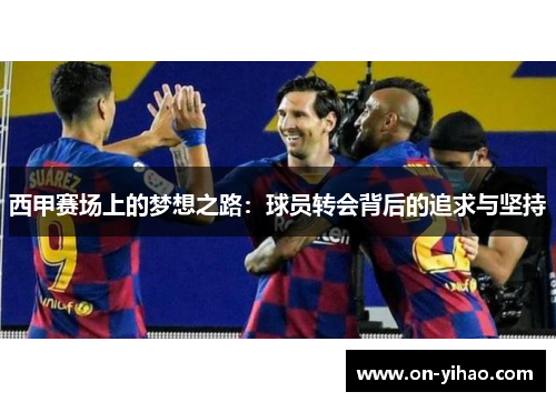 西甲赛场上的梦想之路:球员转会背后的追求与坚持 西甲赛场上的梦想之路:球员转会背后的追求与坚持