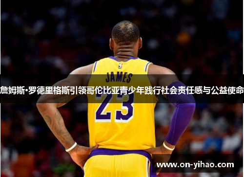 詹姆斯·罗德里格斯引领哥伦比亚青少年践行社会责任感与公益使命